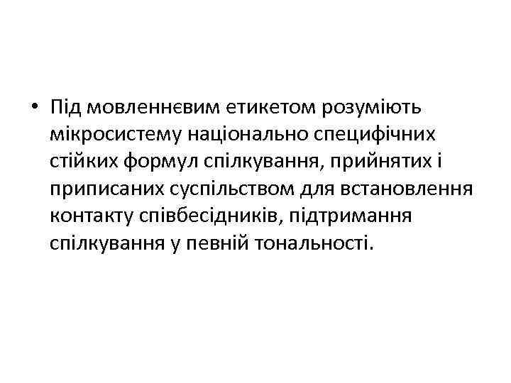  • Під мовленнєвим етикетом розуміють мікросистему національно специфічних стійких формул спілкування, прийнятих і