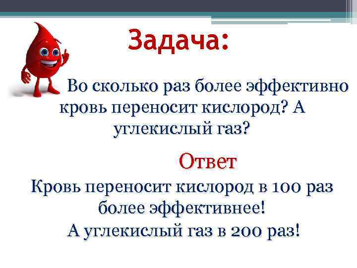 Задача: Во сколько раз более эффективно кровь переносит кислород? А углекислый газ? Ответ Кровь