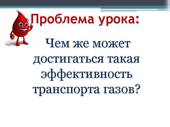 Проблема урока: Чем же может достигаться такая эффективность транспорта газов? 