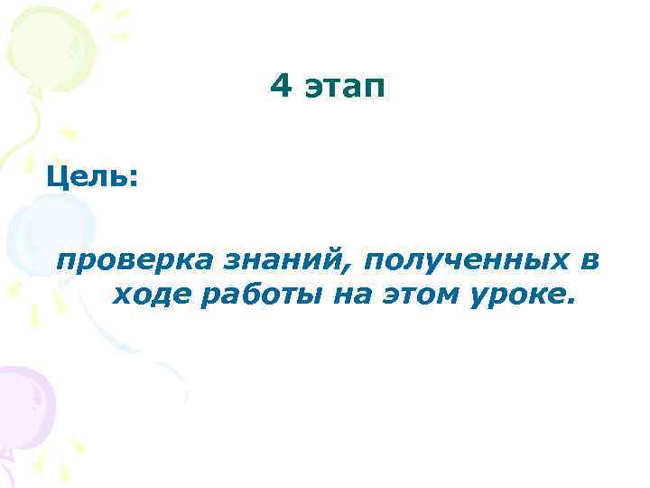 4 этап Цель: проверка знаний, полученных в ходе работы на этом уроке. 