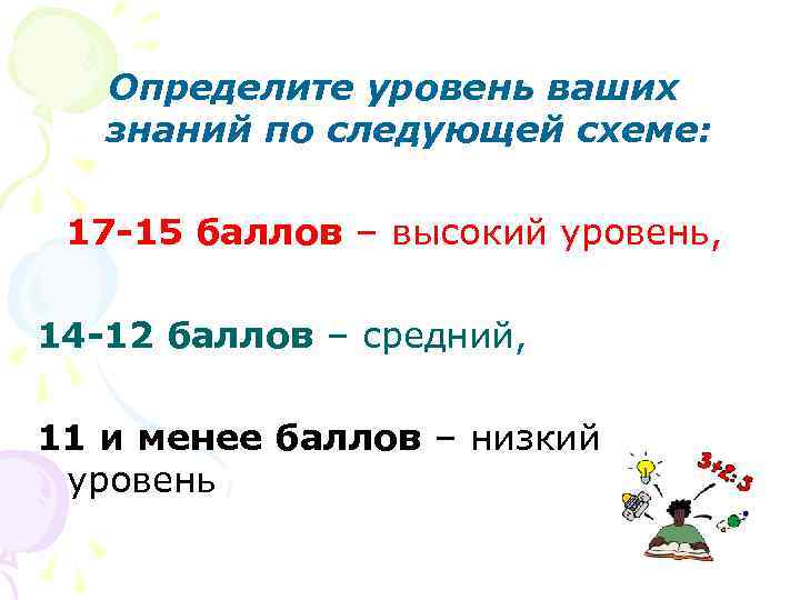 Определите уровень ваших знаний по следующей схеме: 17 -15 баллов – высокий уровень, 14