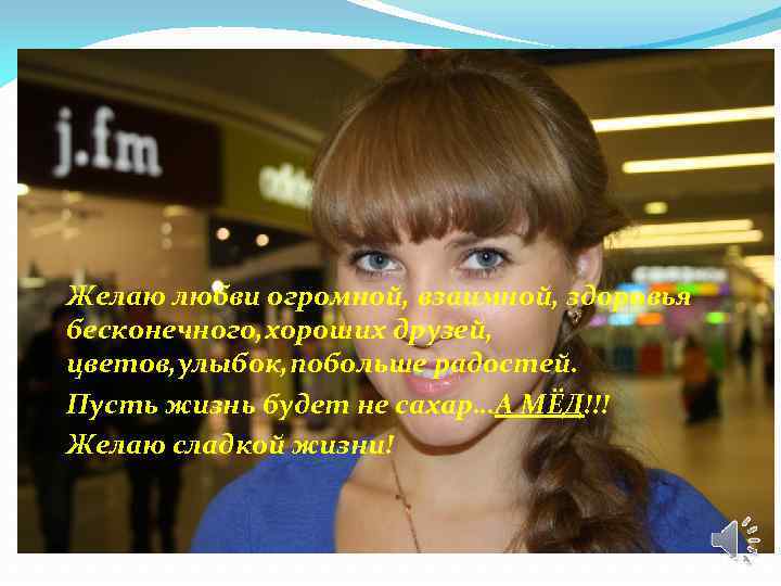 Желаю любви огромной, взаимной, здоровья бесконечного, хороших друзей, цветов, улыбок, побольше радостей. Пусть жизнь