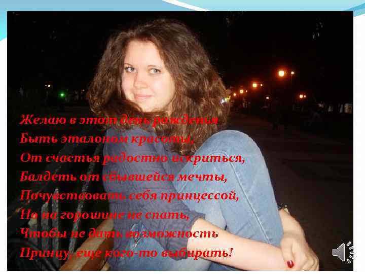 Желаю в этот день рожденья Быть эталоном красоты, От счастья радостно искриться, Балдеть от