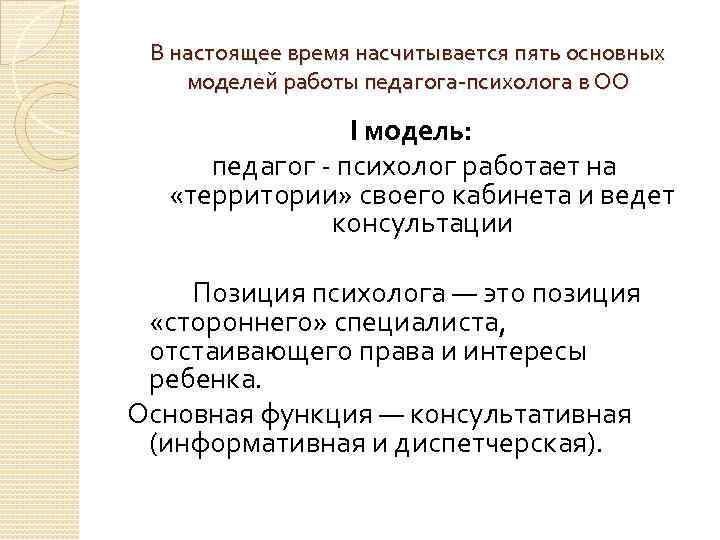 В настоящее время насчитывается пять основных моделей работы педагога-психолога в ОО I модель: педагог