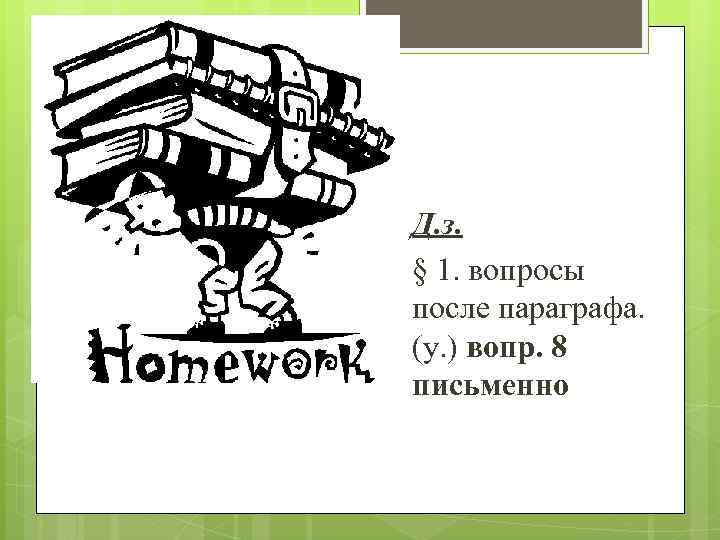 Д. з. § 1. вопросы после параграфа. (у. ) вопр. 8 письменно 