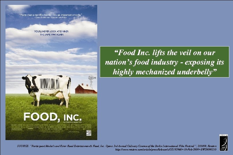 “Food Inc. lifts the veil on our nation’s food industry - exposing its highly