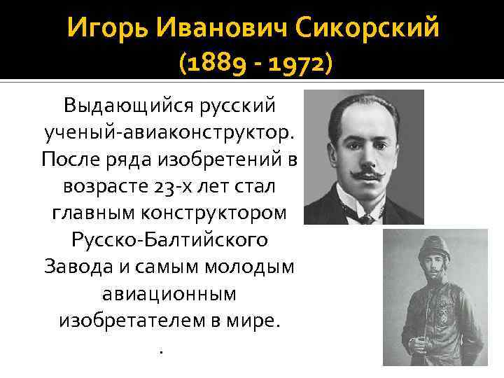 Игорь Иванович Сикорский (1889 - 1972) Выдающийся русский ученый-авиаконструктор. После ряда изобретений в возрасте