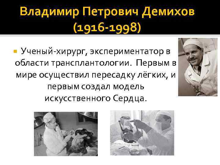 Владимир Петрович Демихов (1916 -1998) Ученый-хирург, экспериментатор в области трансплантологии. Первым в мире осуществил