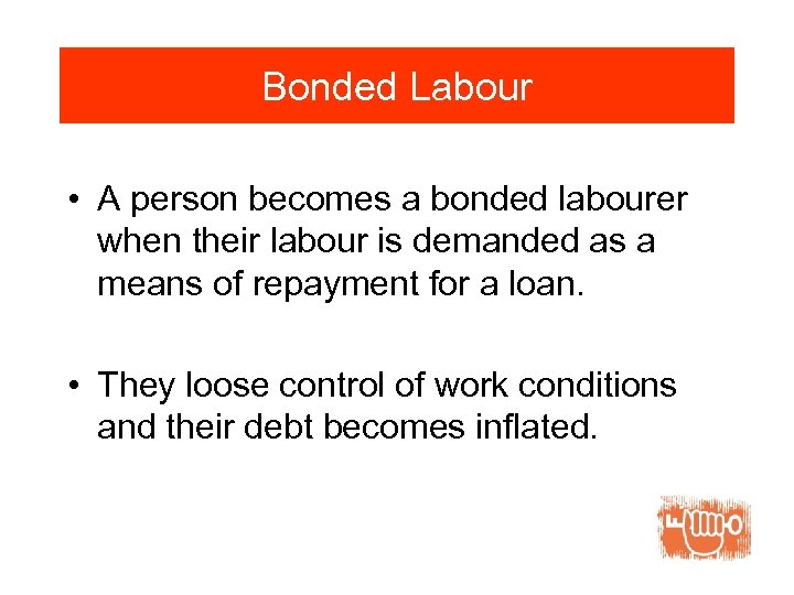 Bonded Labour • A person becomes a bonded labourer when their labour is demanded
