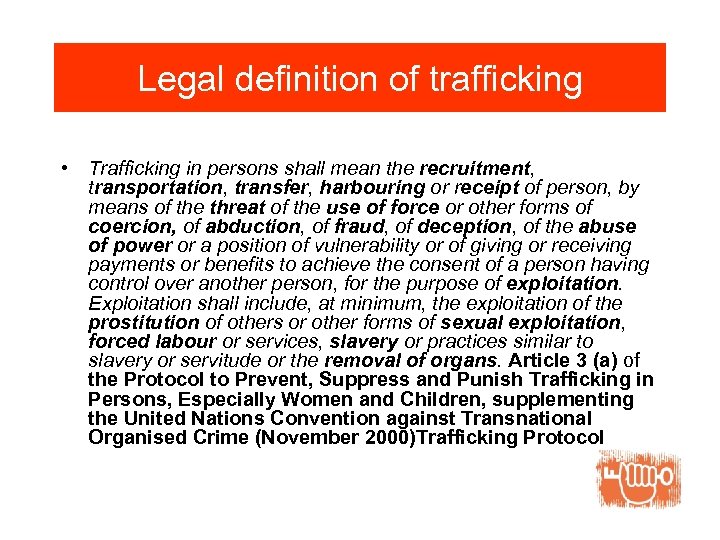 Legal definition of trafficking • Trafficking in persons shall mean the recruitment, transportation, transfer,