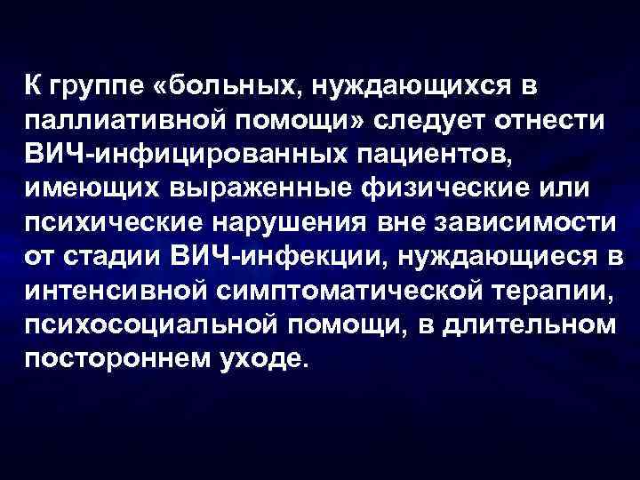 К группе «больных, нуждающихся в паллиативной помощи» следует отнести ВИЧ-инфицированных пациентов, имеющих выраженные физические