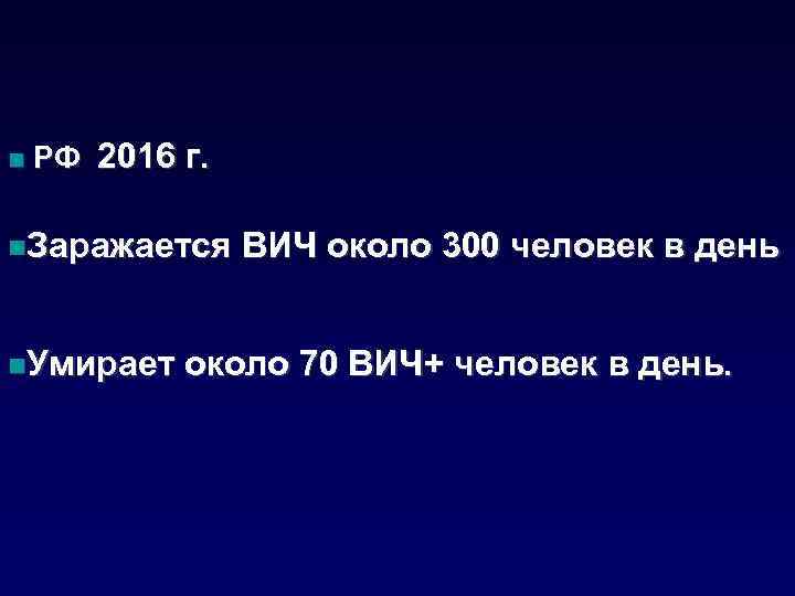n РФ 2016 г. n. Заражается n. Умирает ВИЧ около 300 человек в день