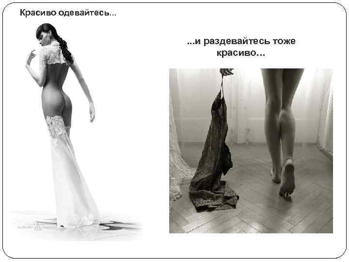Красиво одевайтесь. . . и раздевайтесь тоже красиво… 