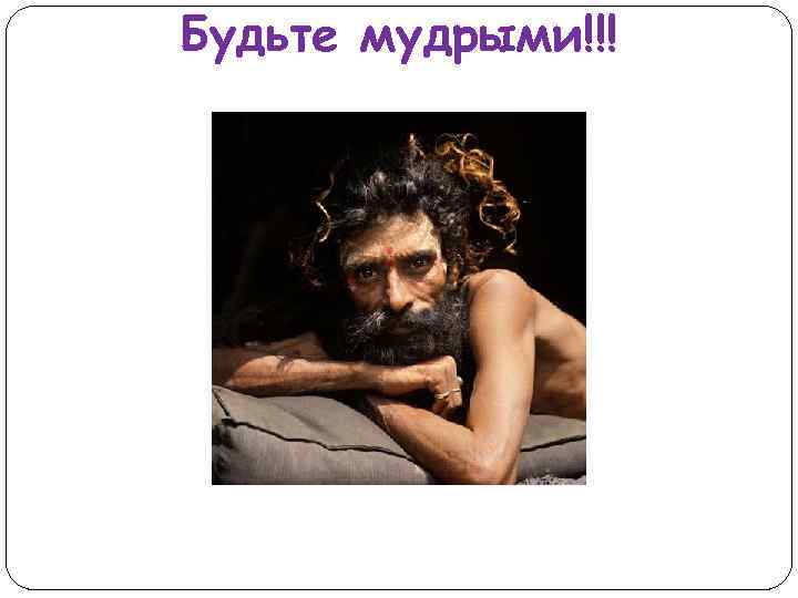 Будьте мудрыми!!! 