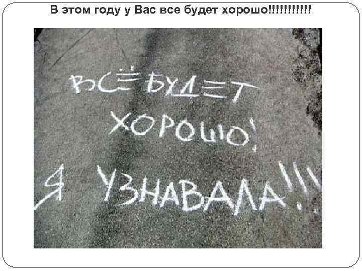 В этом году у Вас все будет хорошо!!!!!! 