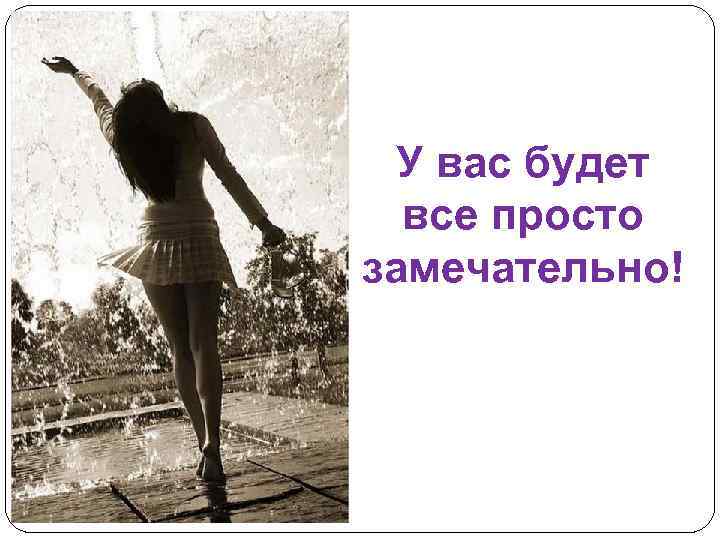 У вас будет все просто замечательно! 