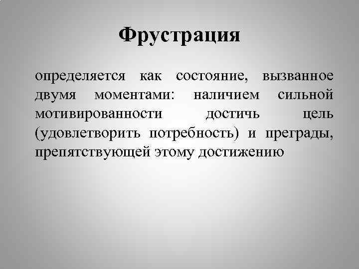 Фрустрация определяется как состояние, вызванное двумя моментами: наличием сильной мотивированности достичь цель (удовлетворить потребность)