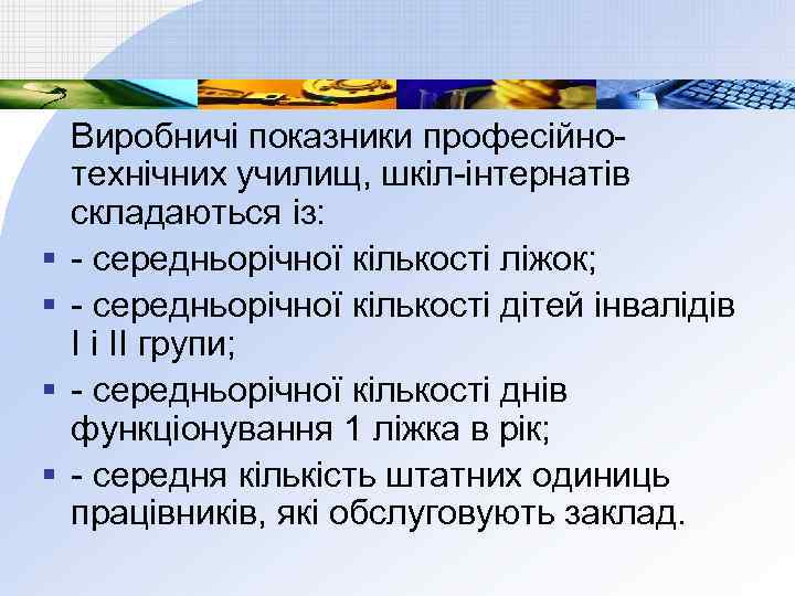 § § Виробничі показники професійнотехнічних училищ, шкіл-інтернатів складаються із: - середньорічної кількості ліжок; -