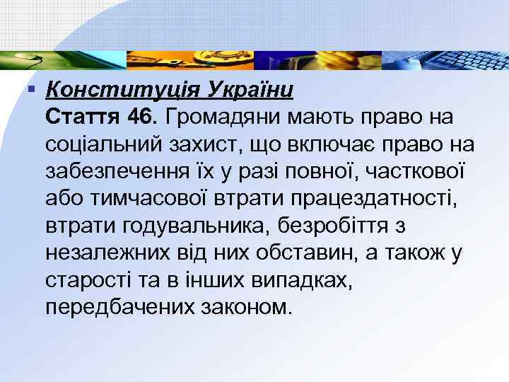 § Конституція України Стаття 46. Громадяни мають право на соціальний захист, що включає право