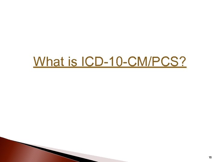 What is ICD-10 -CM/PCS? 16 