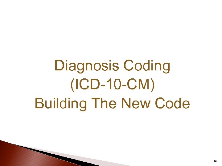 Diagnosis Coding (ICD-10 -CM) Building The New Code 19 