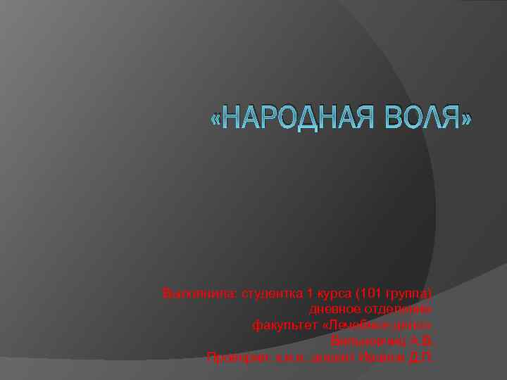  «НАРОДНАЯ ВОЛЯ» Выполнила: студентка 1 курса (101 группа) дневное отделение факультет «Лечебное дело»