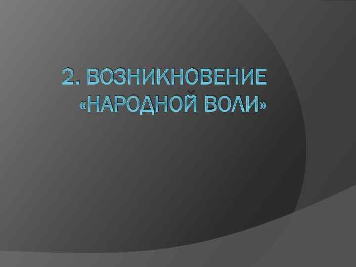 2. ВОЗНИКНОВЕНИЕ «НАРОДНОЙ ВОЛИ» 