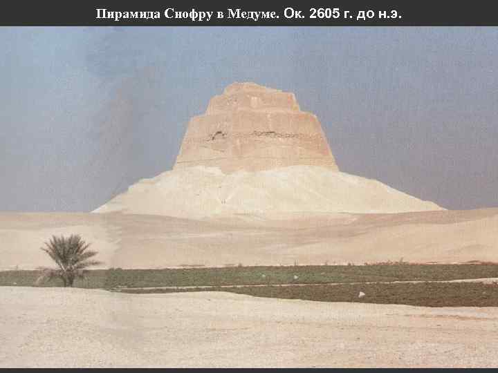 Пирамида Снофру в Медуме. Ок. 2605 г. до н. э. 