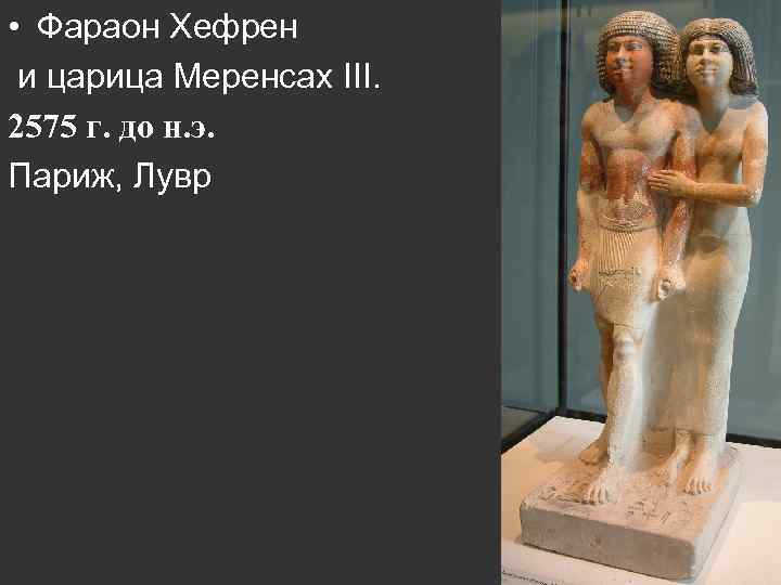  • Фараон Хефрен и царица Меренсах III. 2575 г. до н. э. Париж,