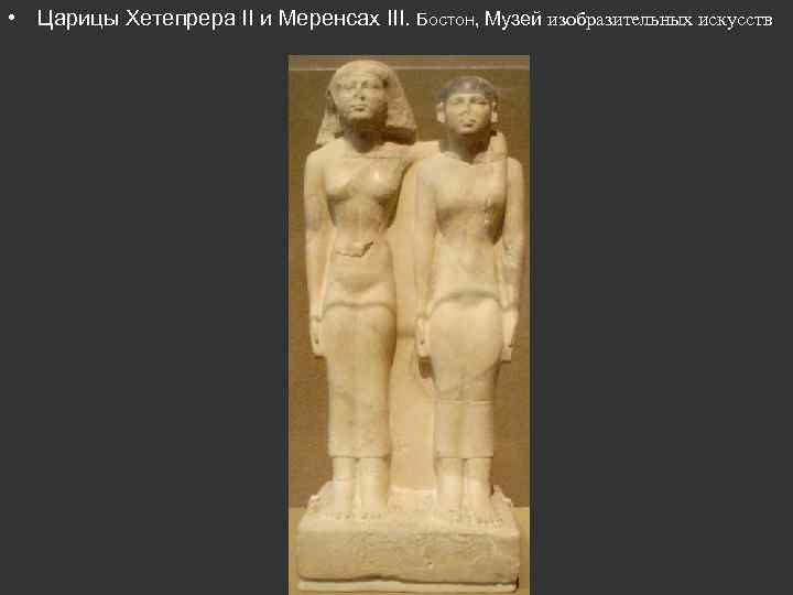  • Царицы Хетепрера II и Меренсах III. Бостон, Музей изобразительных искусств 