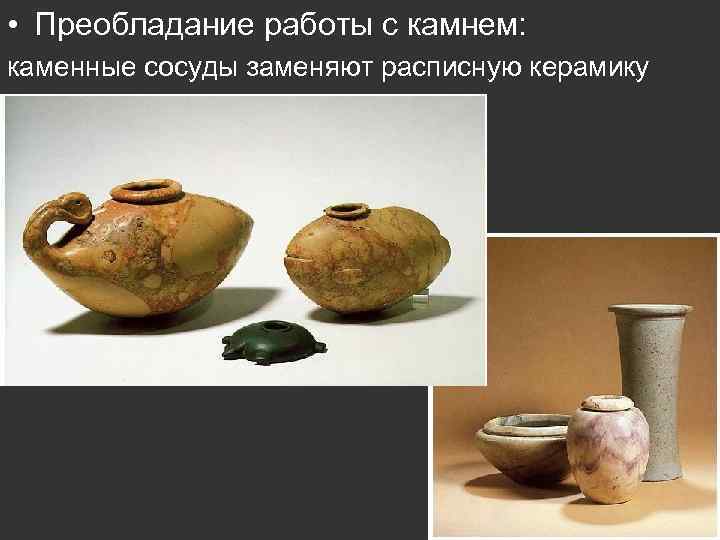  • Преобладание работы с камнем: каменные сосуды заменяют расписную керамику 