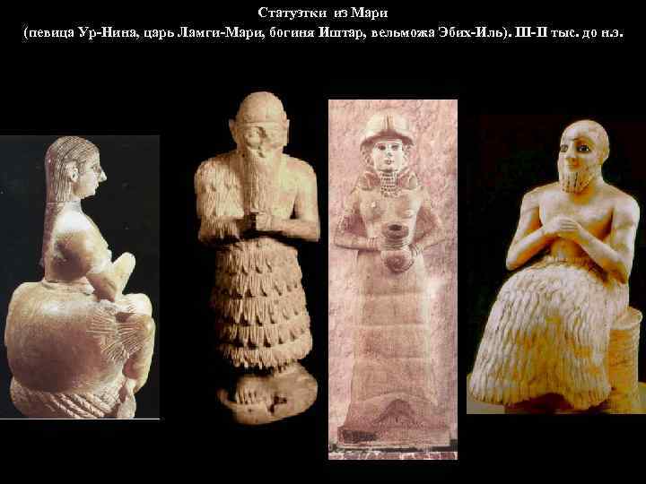 Статуэтки из Мари (певица Ур-Нина, царь Ламги-Мари, богиня Иштар, вельможа Эбих-Иль). III-II тыс. до