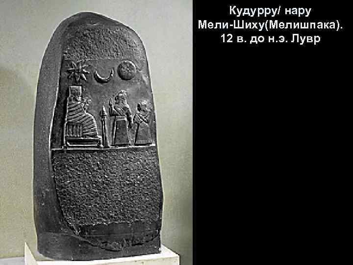 Кудурру/ нару Мели-Шиху(Мелишпака). 12 в. до н. э. Лувр 
