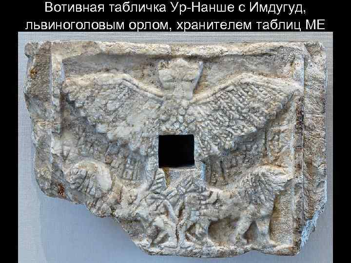 Вотивная табличка Ур-Нанше с Имдугуд, львиноголовым орлом, хранителем таблиц МЕ 