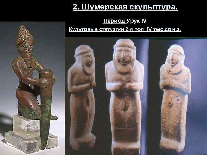2. Шумерская скульптура. Период Урук IV Культовые статуэтки 2 -я пол. IV тыс до