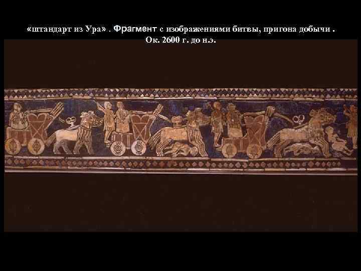  «штандарт из Ура» . Фрагмент с изображениями битвы, пригона добычи. Ок. 2600 г.