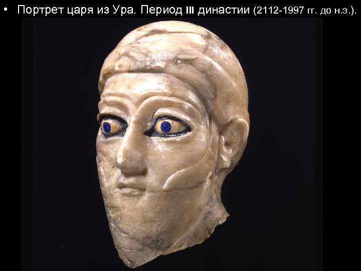  • Портрет царя из Ура. Период III династии (2112 -1997 гг. до н.