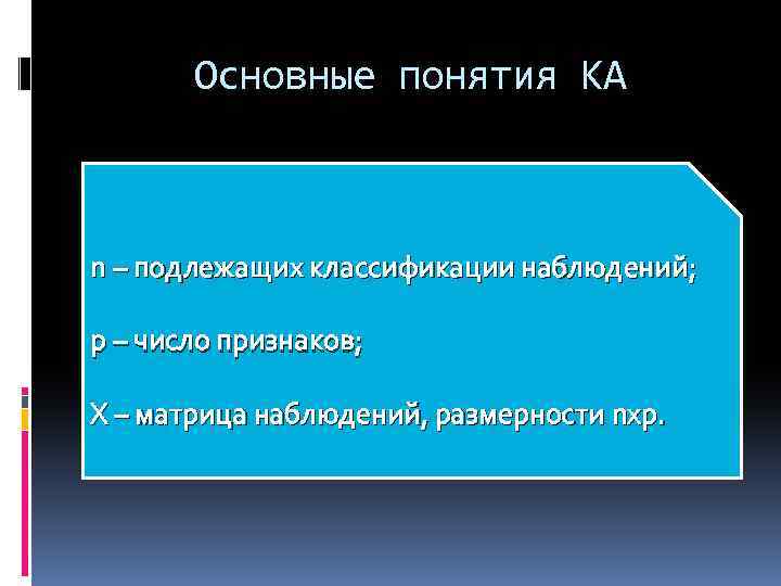 Основные понятия КА n – подлежащих классификации наблюдений; p – число признаков; X –