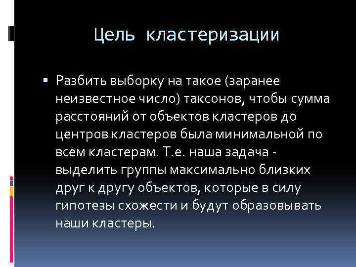 Цель кластеризации Разбить выборку на такое (заранее неизвестное число) таксонов, чтобы сумма расстояний от