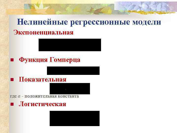 Нелинейные регрессионные модели Экспоненциальная n Функция Гомперца n Показательная где а - положительная константа
