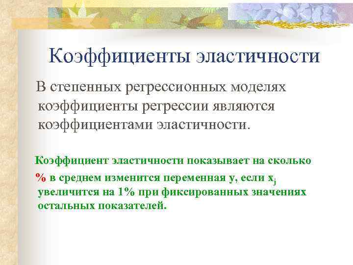 Коэффициенты эластичности В степенных регрессионных моделях коэффициенты регрессии являются коэффициентами эластичности. Коэффициент эластичности показывает