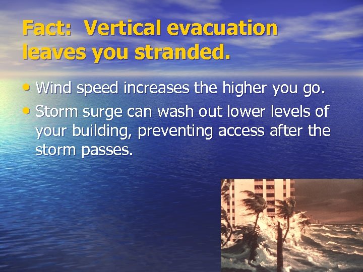 Fact: Vertical evacuation leaves you stranded. • Wind speed increases the higher you go.