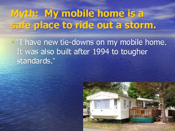 Myth: My mobile home is a safe place to ride out a storm. •