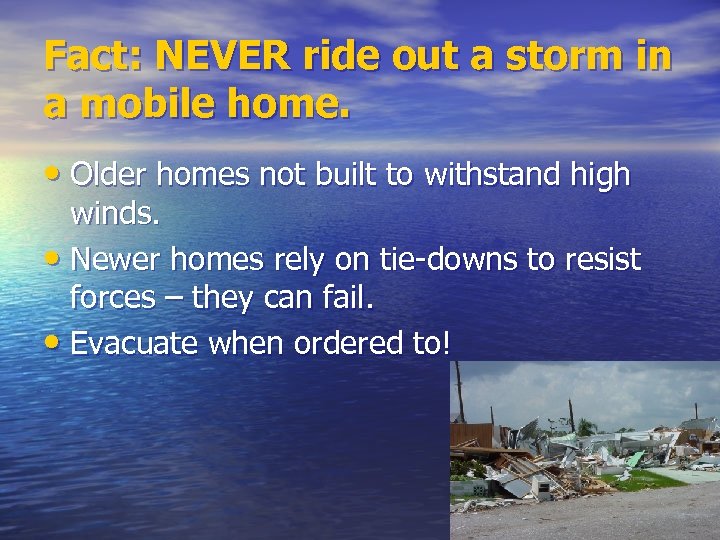 Fact: NEVER ride out a storm in a mobile home. • Older homes not