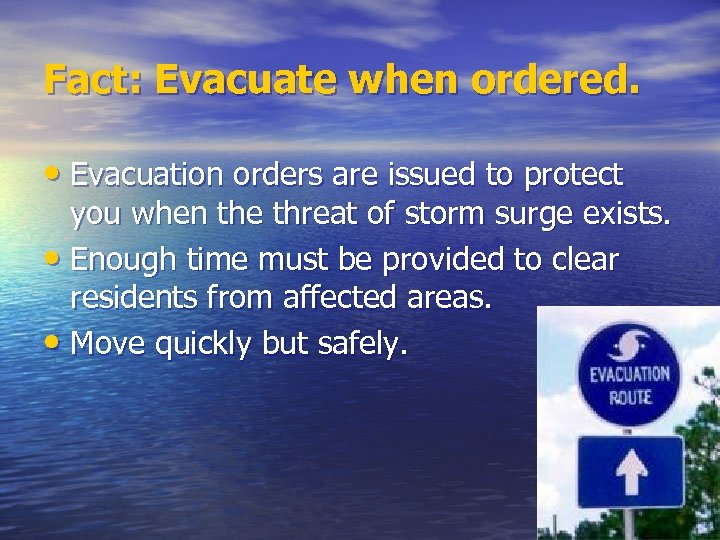 Fact: Evacuate when ordered. • Evacuation orders are issued to protect you when the