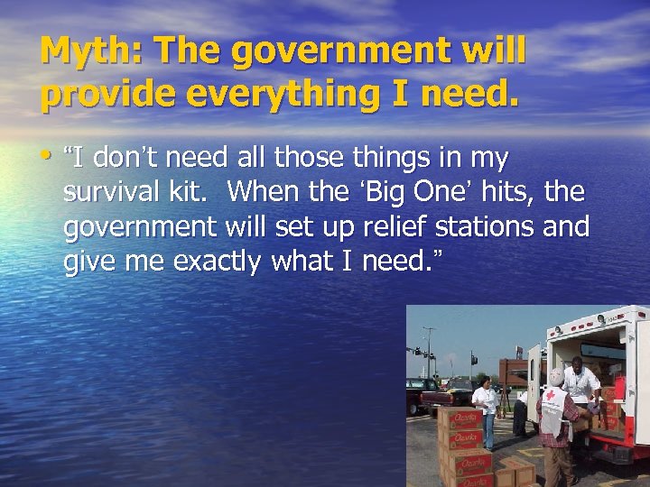 Myth: The government will provide everything I need. • “I don’t need all those