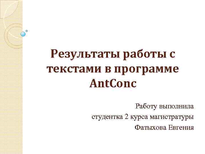Результаты работы с текстами в программе Ant. Conc Работу выполнила студентка 2 курса магистратуры