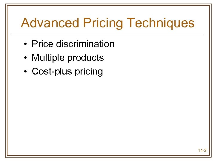 Advanced Pricing Techniques • Price discrimination • Multiple products • Cost-plus pricing 14 -2