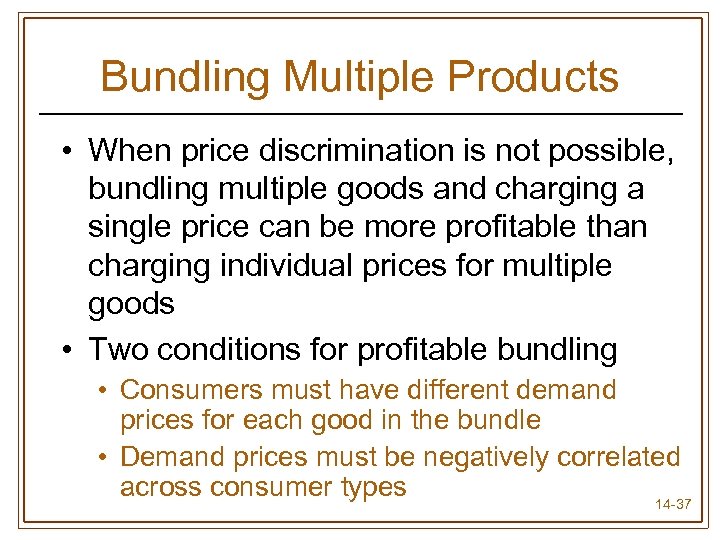 Bundling Multiple Products • When price discrimination is not possible, bundling multiple goods and