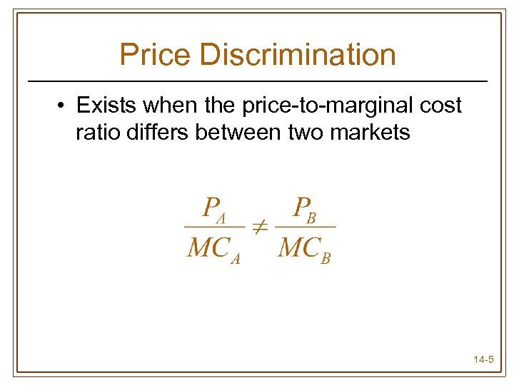 Price Discrimination • Exists when the price-to-marginal cost ratio differs between two markets 14